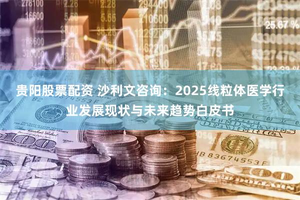 贵阳股票配资 沙利文咨询:2025线粒体医学行业发展现状与未来趋势白皮书